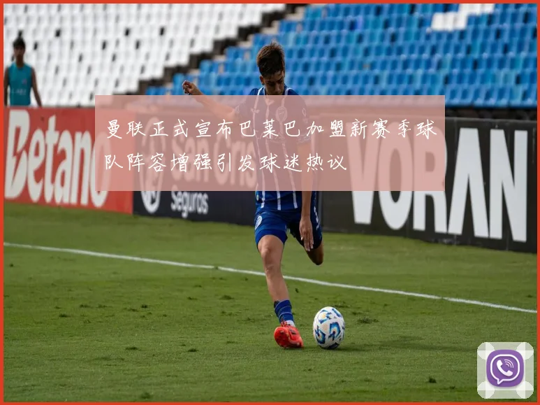 曼联正式宣布巴莱巴加盟新赛季球队阵容增强引发球迷热议