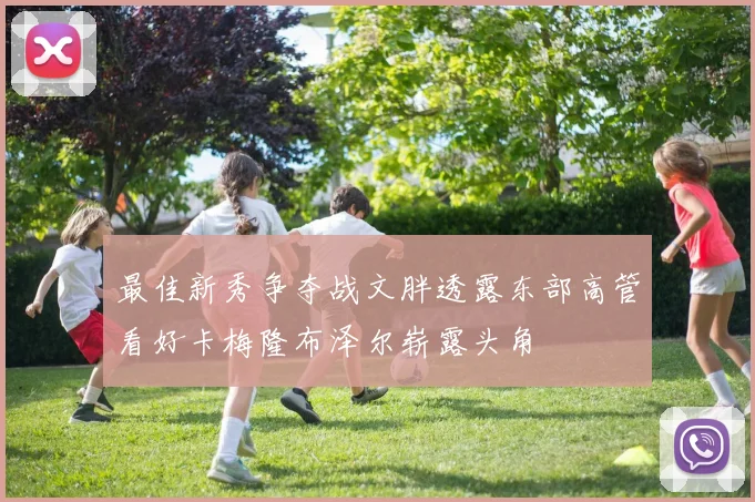 最佳新秀争夺战文胖透露东部高管看好卡梅隆布泽尔崭露头角