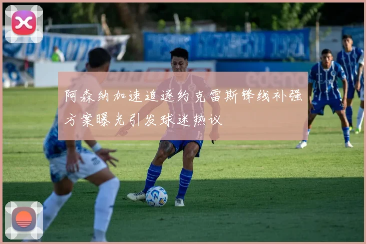 阿森纳加速追逐约克雷斯锋线补强方案曝光引发球迷热议