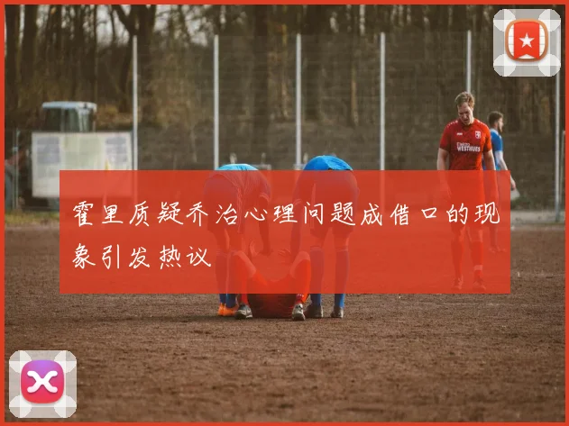 霍里质疑乔治心理问题成借口的现象引发热议