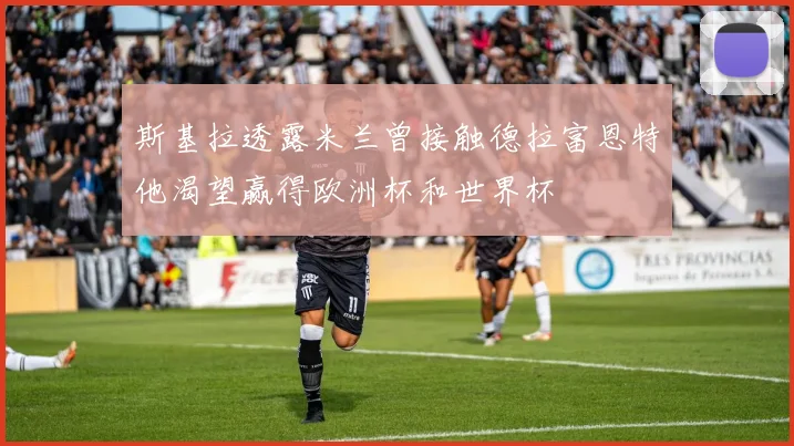 斯基拉透露米兰曾接触德拉富恩特他渴望赢得欧洲杯和世界杯