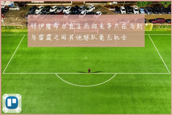 特伊隆希尔直言西部竞争只在马刺与雷霆之间其他球队毫无机会