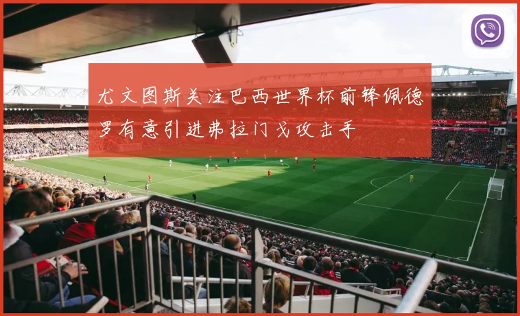 尤文图斯关注巴西世界杯前锋佩德罗有意引进弗拉门戈攻击手