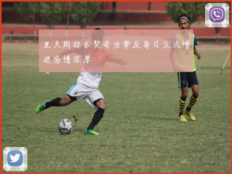 里夫斯称东契奇为挚友每日交流增进感情深厚